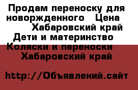 Продам переноску для новоржденного › Цена ­ 800 - Хабаровский край Дети и материнство » Коляски и переноски   . Хабаровский край